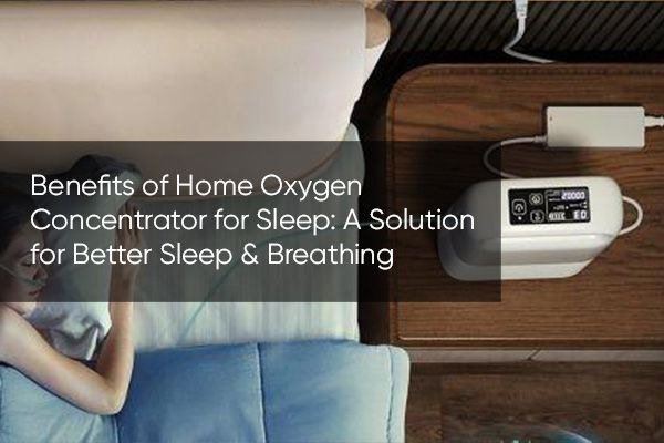 Benefits of Home Oxygen Concentrator for Sleep: A Solution for Better Sleep & Breathing