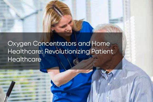 Oxygen Concentrators and Home Healthcare: Revolutionizing Patient Healthcare