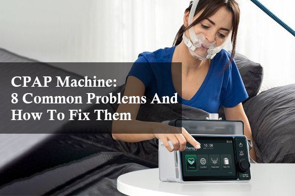 CPAP Machine: 8 Common Problems And How To Fix Them