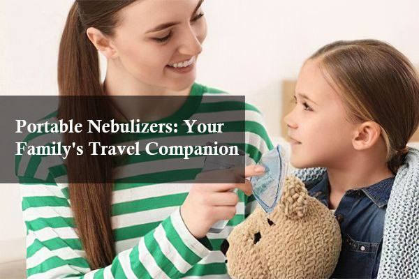 Portable Nebulizers: Your Family's Travel Companion