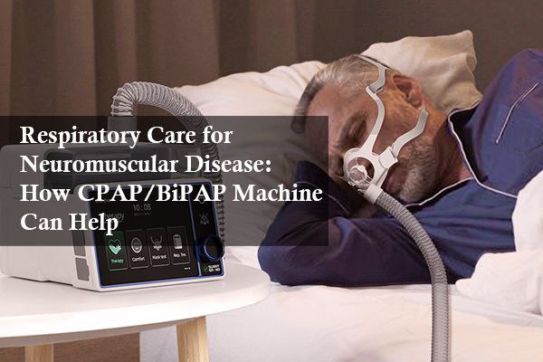 Respiratory Care for Neuromuscular Disease: How CPAP/BiPAP Machine Can Help