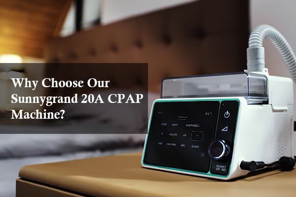 Why Choose Our Sunnygrand 20A CPAP Machine?