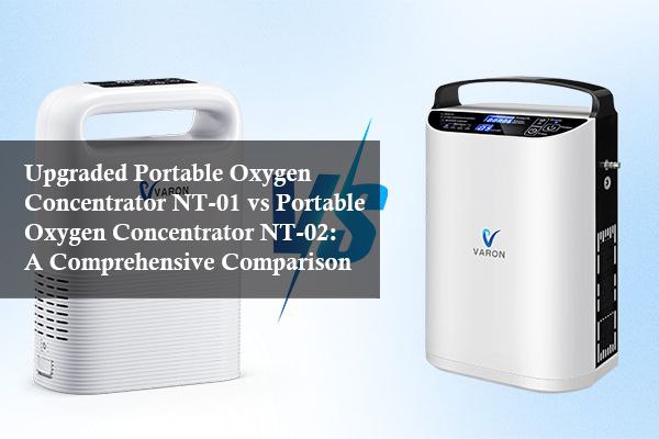 Upgraded Portable Oxygen Concentrator NT-01 vs Portable Oxygen Concentrator NT-02: A Comprehensive Comparison