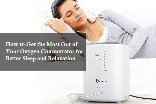 How to Get the Most Out of Your Oxygen Concentrator for Better Sleep and Relaxation