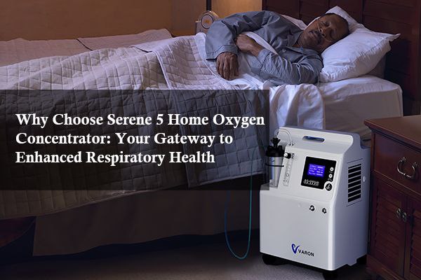 Why Choose Serene 5 Home Oxygen Concentrator: Your Gateway to Enhanced Respiratory Health