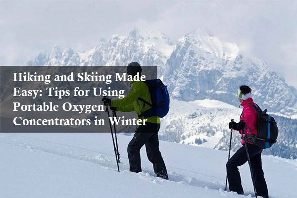 Hiking and Skiing Made Easy: Tips for Using Portable Oxygen Concentrators in Winter